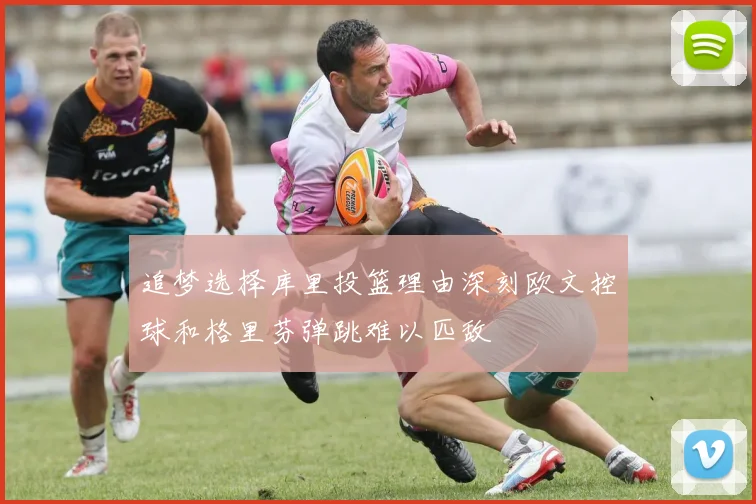 追梦选择库里投篮理由深刻欧文控球和格里芬弹跳难以匹敌