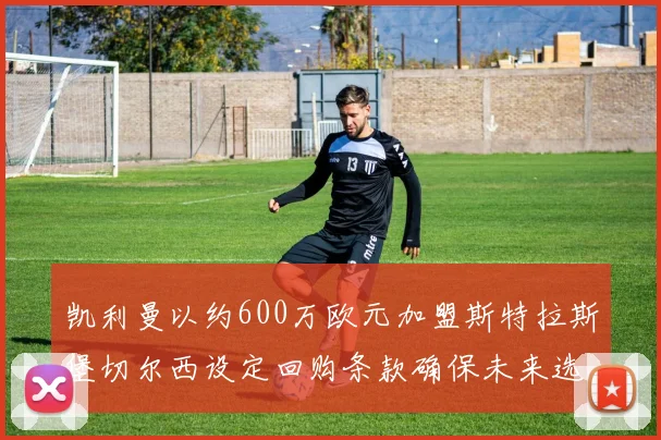凯利曼以约600万欧元加盟斯特拉斯堡切尔西设定回购条款确保未来选择